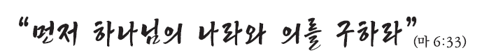 먼저 하나님의 나라와 의를 구하라 (마 6:33)